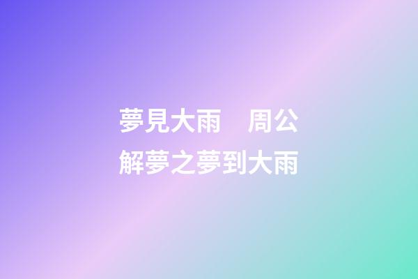 夢見大雨　周公解夢之夢到大雨